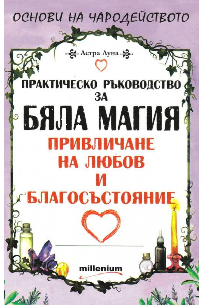 Практическо ръководство за бяла магия, привличане на любов и благосъстояние