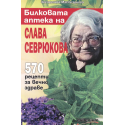 Билковата аптека на Слава Севрюкова: 570 рецепти за вечно здраве