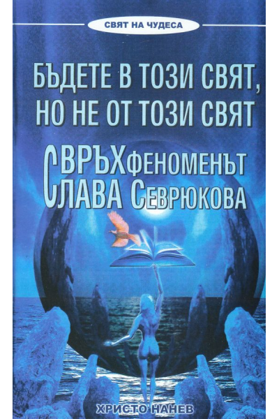 Бъдете в този свят, но не от този свят. Свръхфеноменът Слава Севрюкова