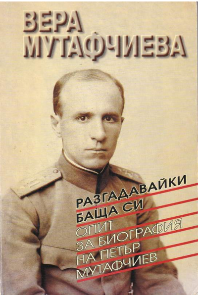 Разгадавайки баща си. Опит за биография на Петър Мутафчиев