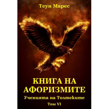 Книга на афоризмите. Ученията на Толтеките, том VI